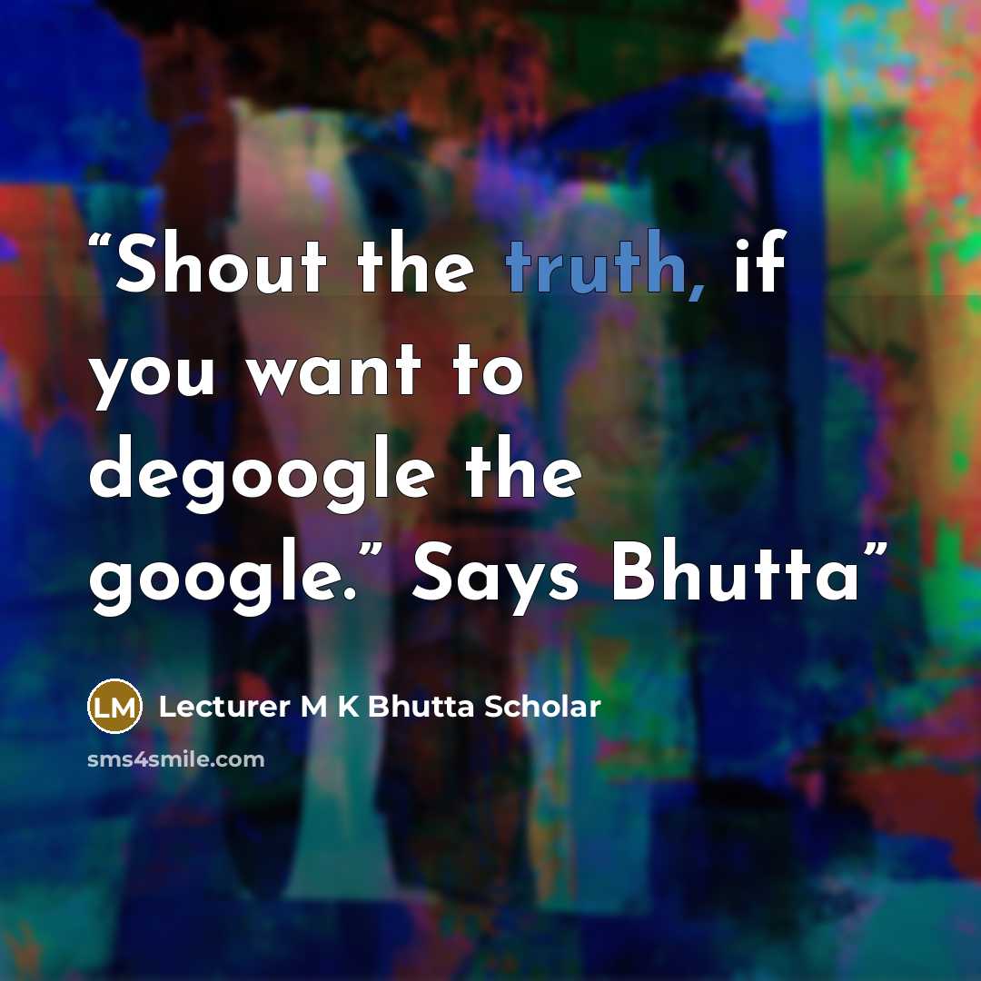 “Shout the truth, if you want to degoogle the google.” Says Bhutta” quote by Lecturer M K Bhutta Scholar