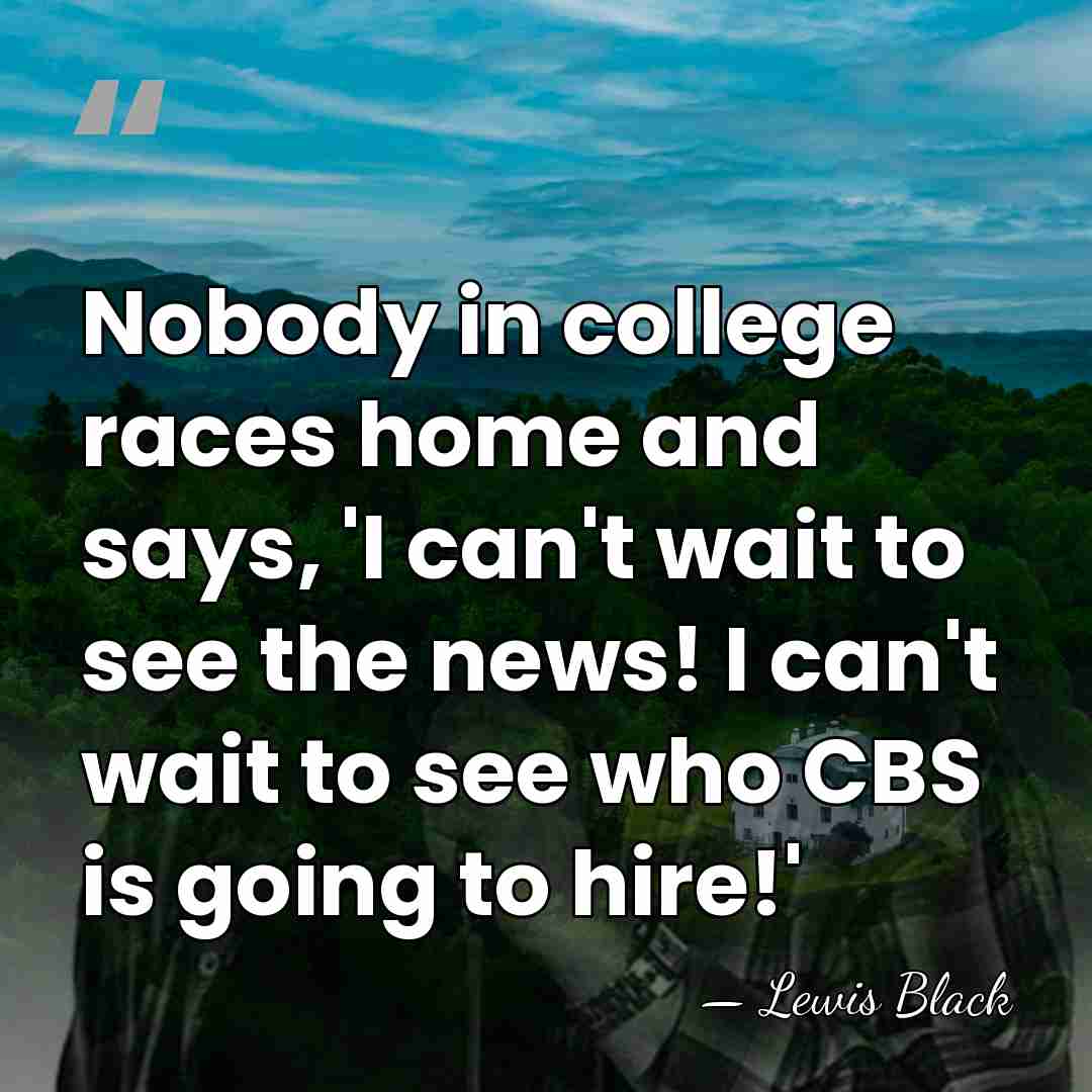 Nobody in college races home and says, 'I can't wait to see&hellip; - Lewis Black