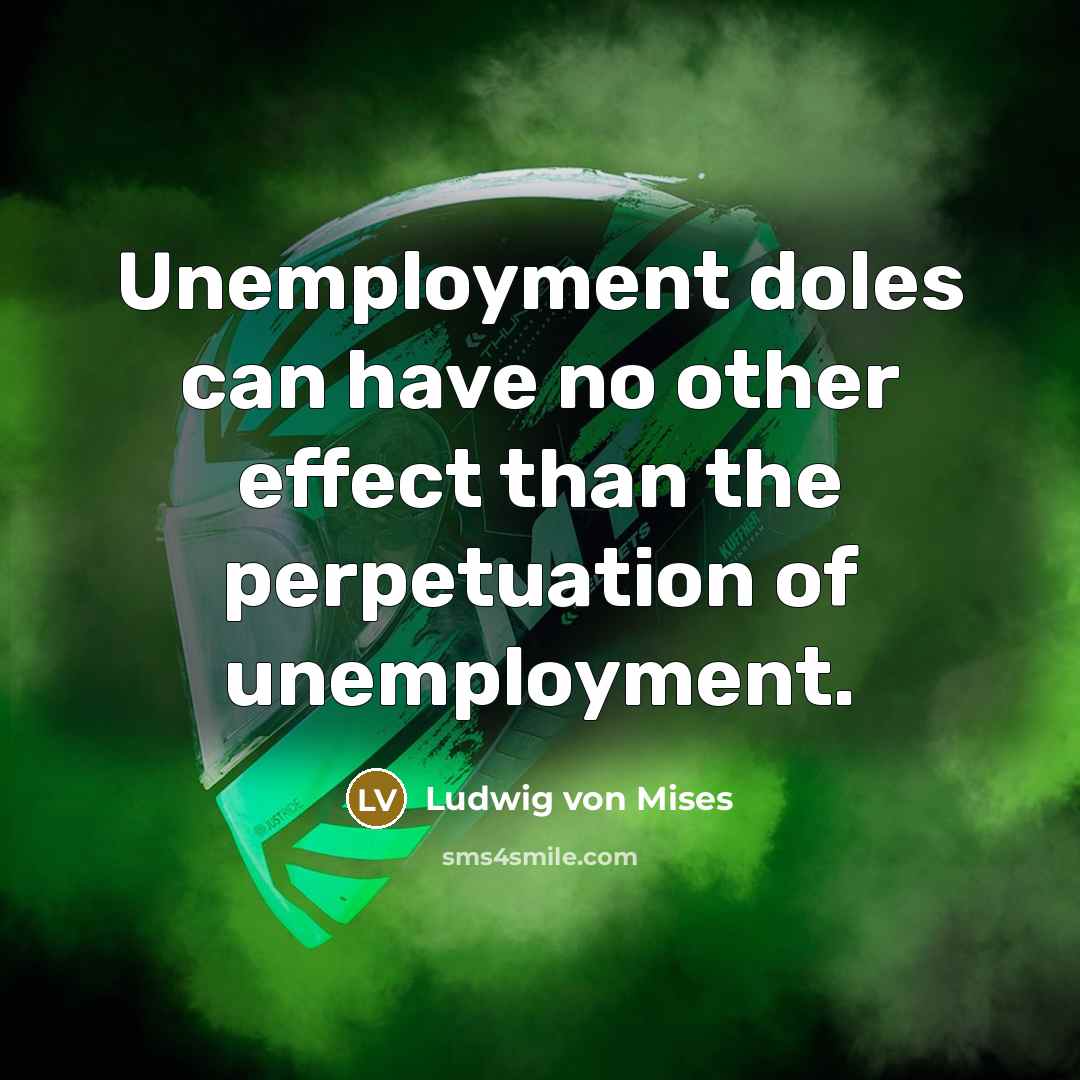 “Unemployment doles can have no other effect than the perpetuation…” quote by Ludwig von Mises