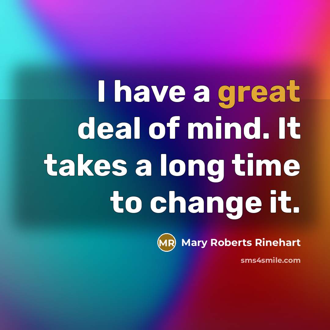 “I have a great deal of mind. It takes a long time to change it.” quote by Mary Roberts Rinehart