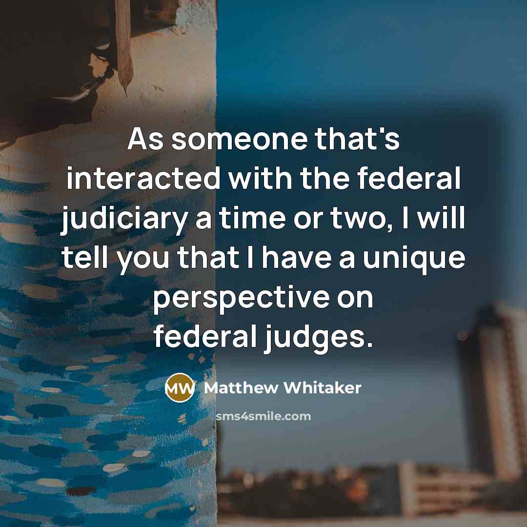 “As someone that's interacted with the federal judiciary a time…” quote by Matthew Whitaker