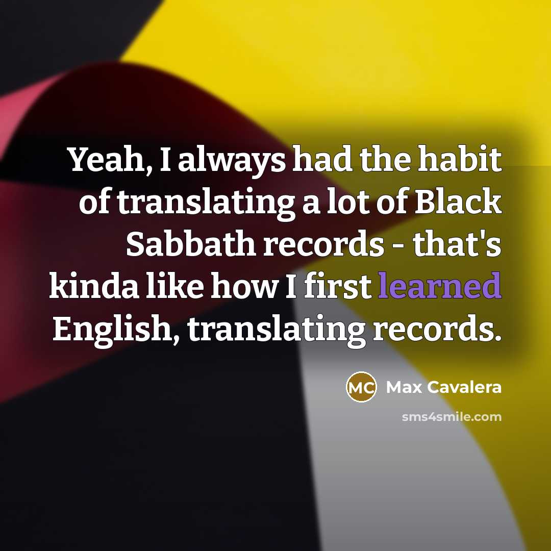 “Yeah, I always had the habit of translating a lot…” quote by Max Cavalera