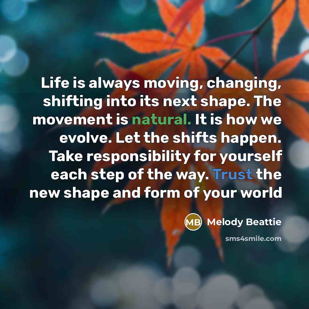 “Life is always moving, changing, shifting into its next shape.…” quote by Melody Beattie