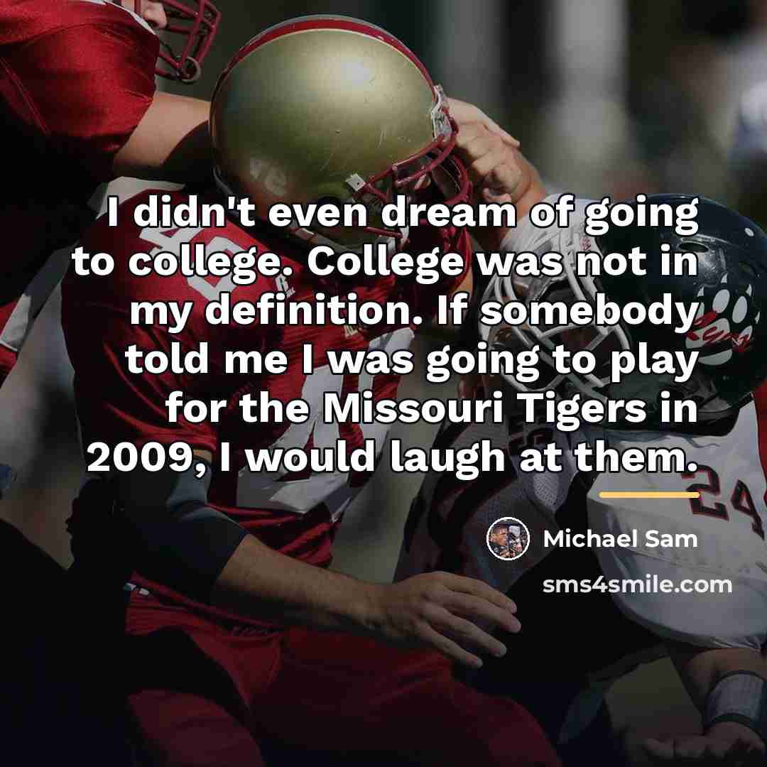 “I didn't even dream of going to college. College was…” quote by Michael Sam