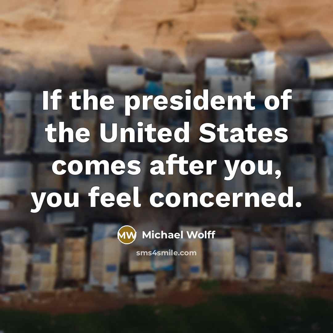 “If the president of the United States comes after you,…” quote by Michael Wolff