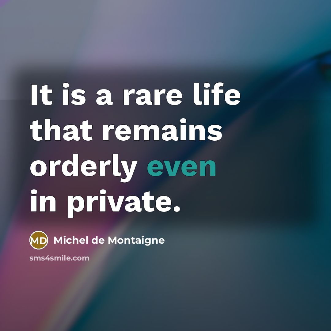 “It is a rare life that remains orderly even in…” quote by Michel de Montaigne