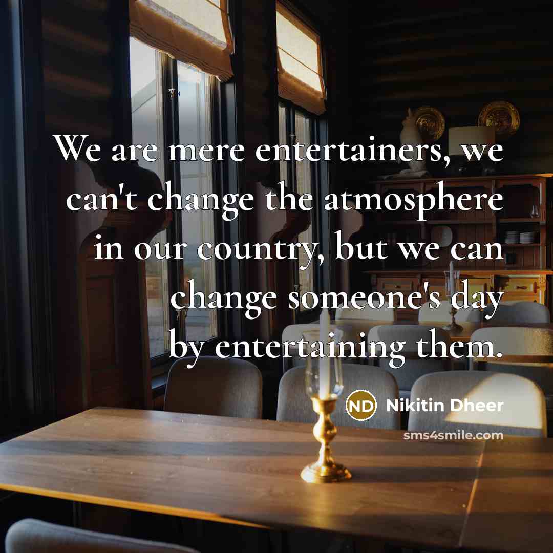 “We are mere entertainers, we can't change the atmosphere in…” quote by Nikitin Dheer