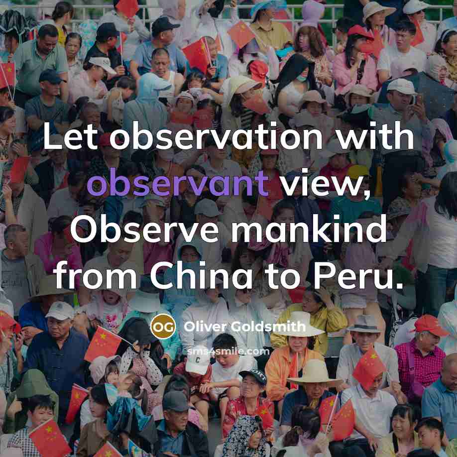 “Let observation with observant view, Observe mankind from China to…” quote by Oliver Goldsmith