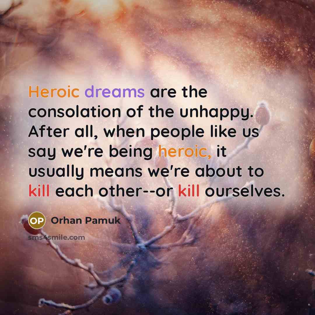 “Heroic dreams are the consolation of the unhappy. After all,…” quote by Orhan Pamuk