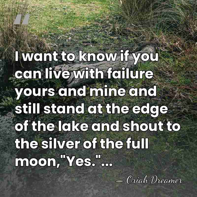 I want to know if you can live with failure yours and&hellip; - Oriah Dreamer