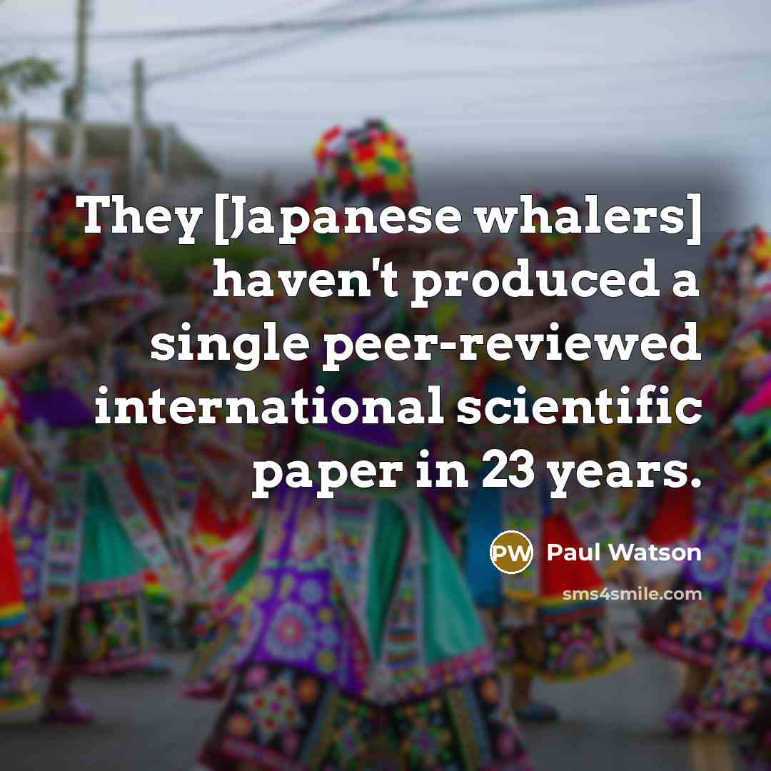 “They [Japanese whalers] haven't produced a single peer-reviewed international scientific…” quote by Paul Watson