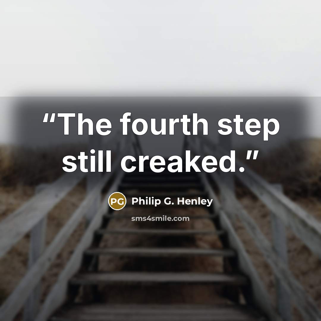 “The fourth step still creaked.” quote by Philip G. Henley