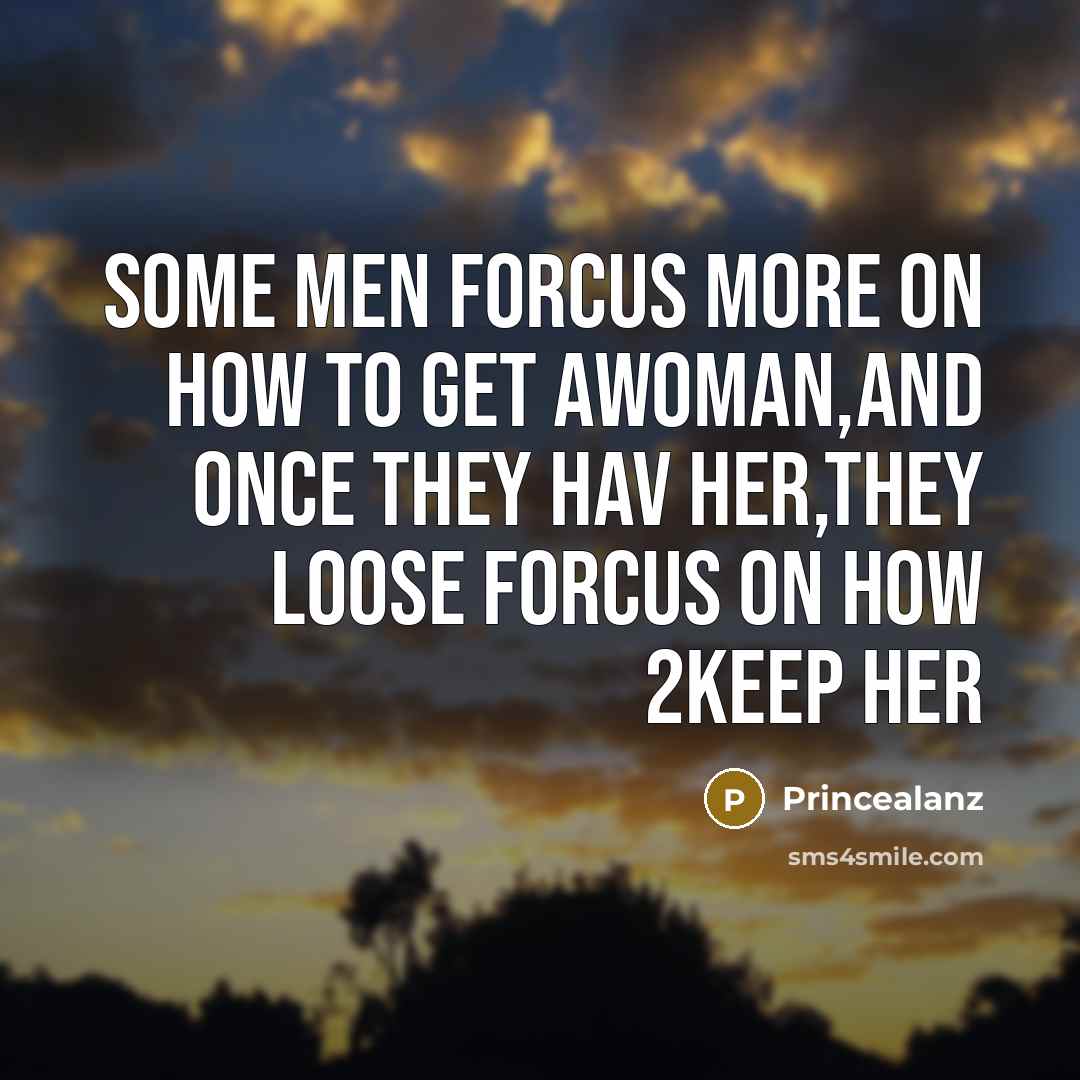“Some men forcus more on how to get awoman,and once they hav her,they loose forcus on how 2keep her” quote by Princealanz