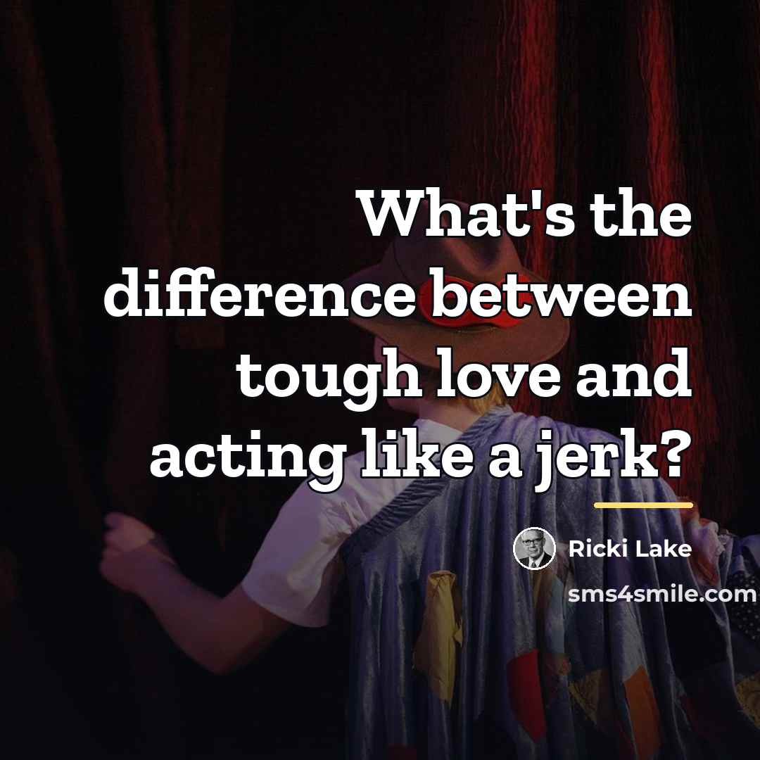 “What's the difference between tough love and acting like a…” quote by Ricki Lake