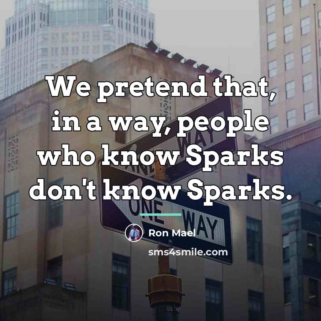 “We pretend that, in a way, people who know Sparks…” quote by Ron Mael