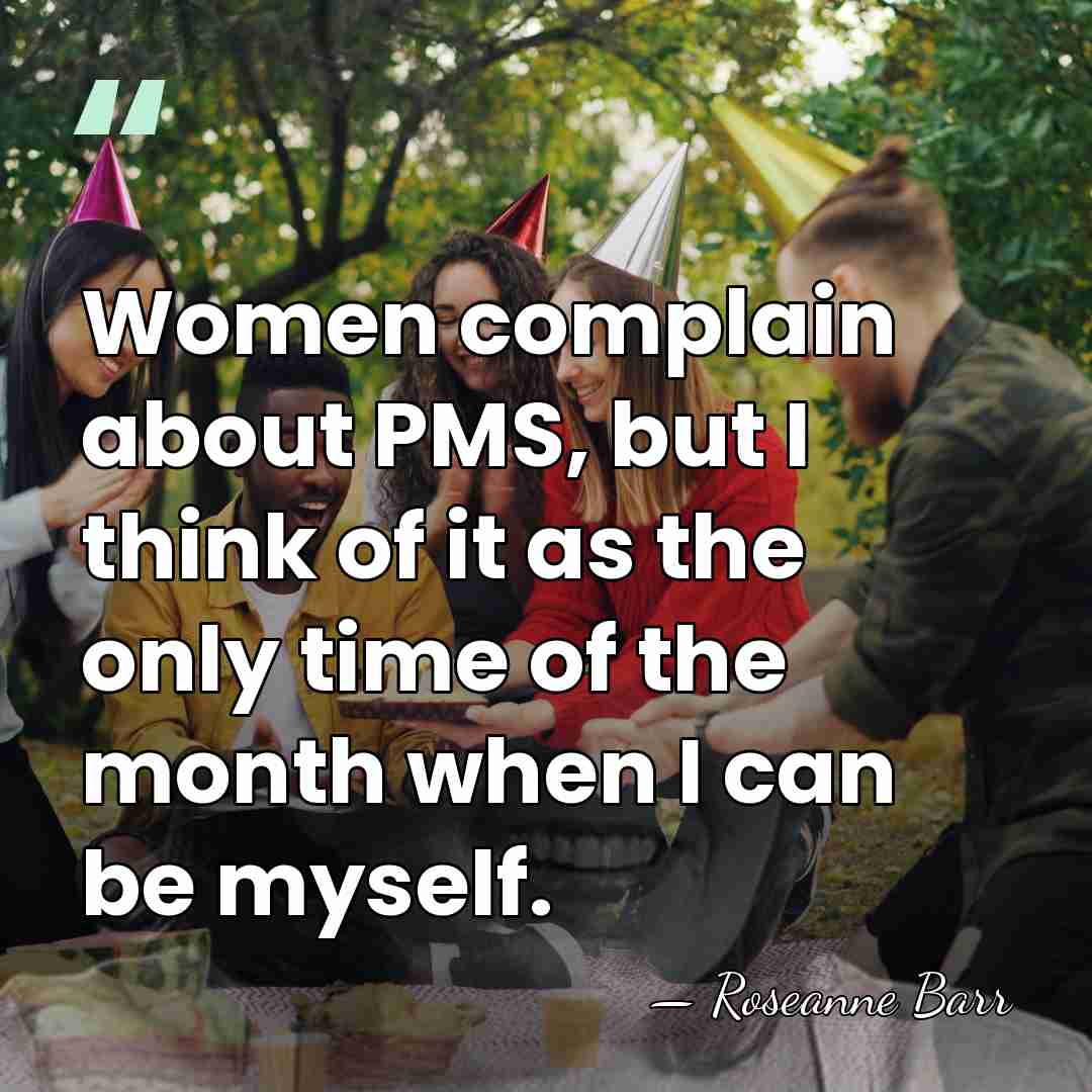 Women complain about PMS, but I think of it as the only&hellip; - Roseanne Barr