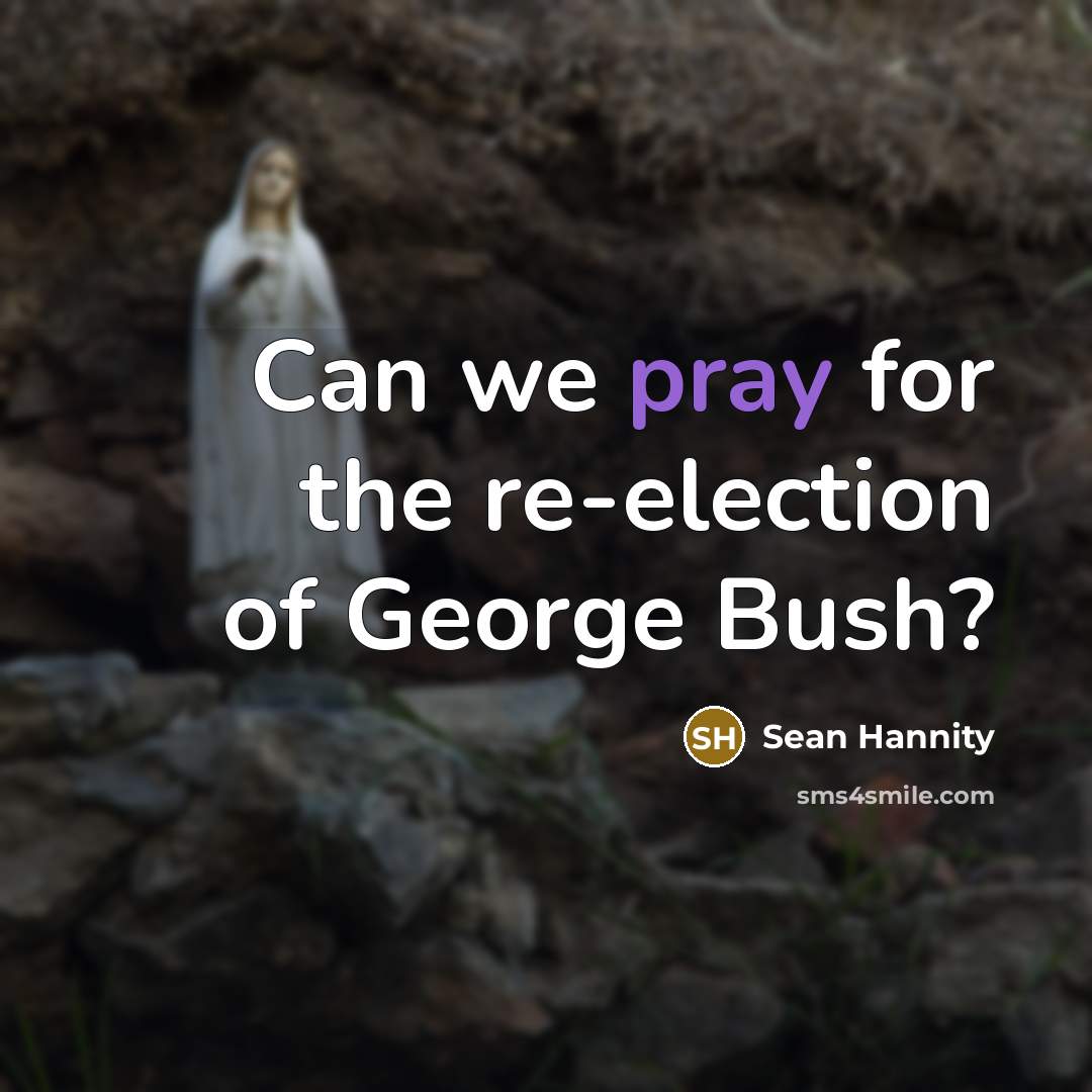 “Can we pray for the re-election of George Bush?…” quote by Sean Hannity