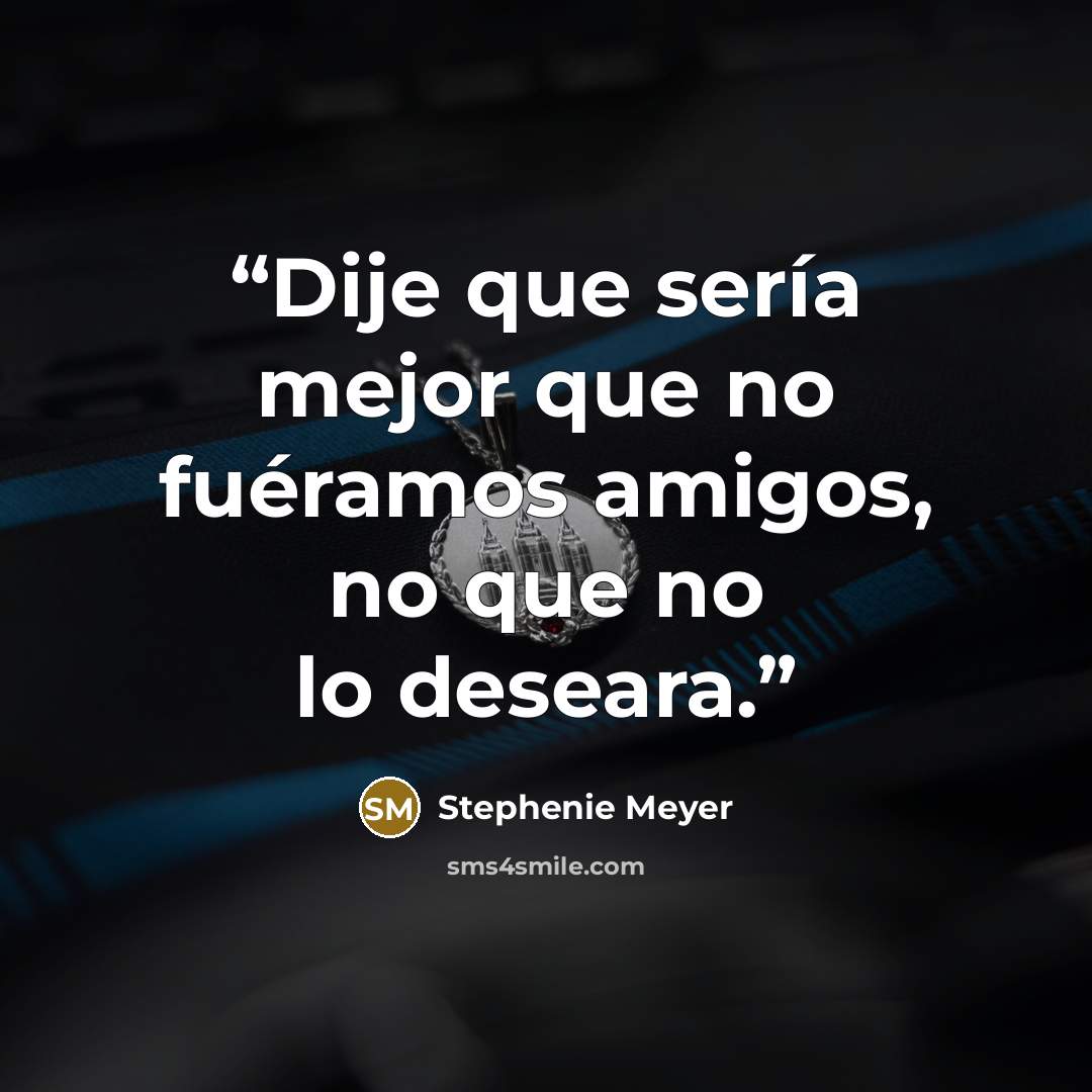 “Dije que sería mejor que no fuéramos amigos, no que no lo deseara.” quote by Stephenie Meyer