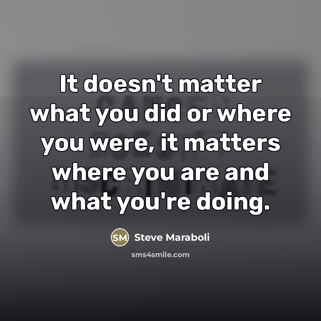 “It doesn't matter what you did or where you were,…” quote by Steve Maraboli
