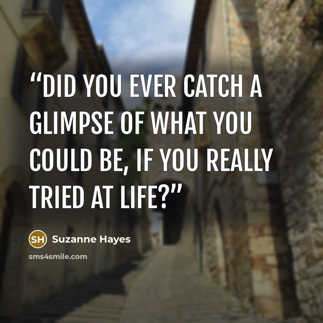 “Did you ever catch a glimpse of what you could be, if you really tried at life?” quote by Suzanne Hayes