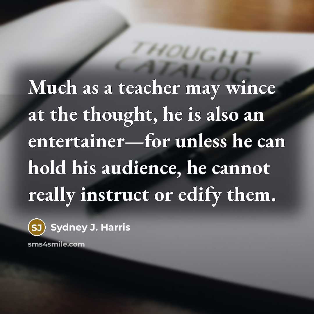 “Much as a teacher may wince at the thought, he…” quote by Sydney J. Harris
