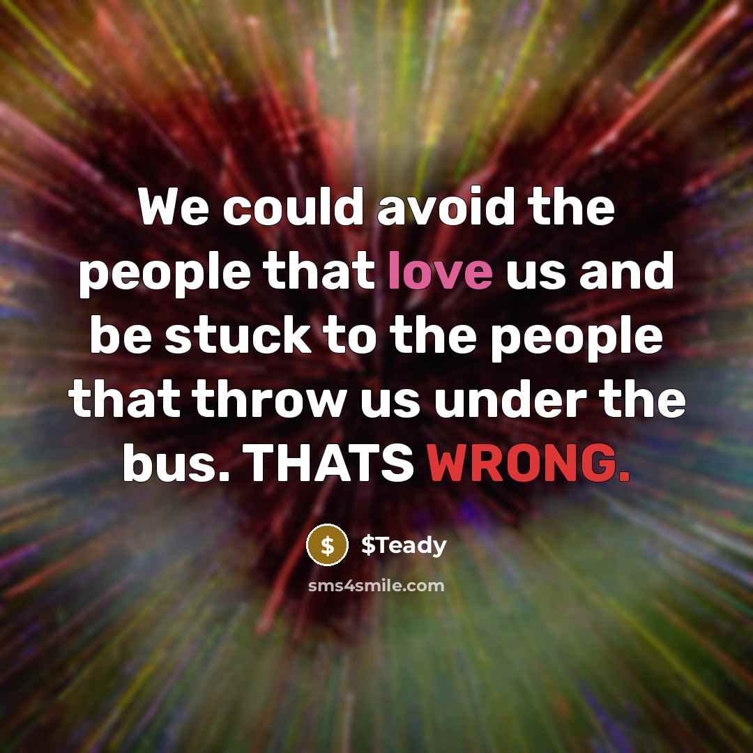 “We could avoid the people that love us and be stuck to the people that throw us under the bus. THATS WRONG.” quote by $Teady