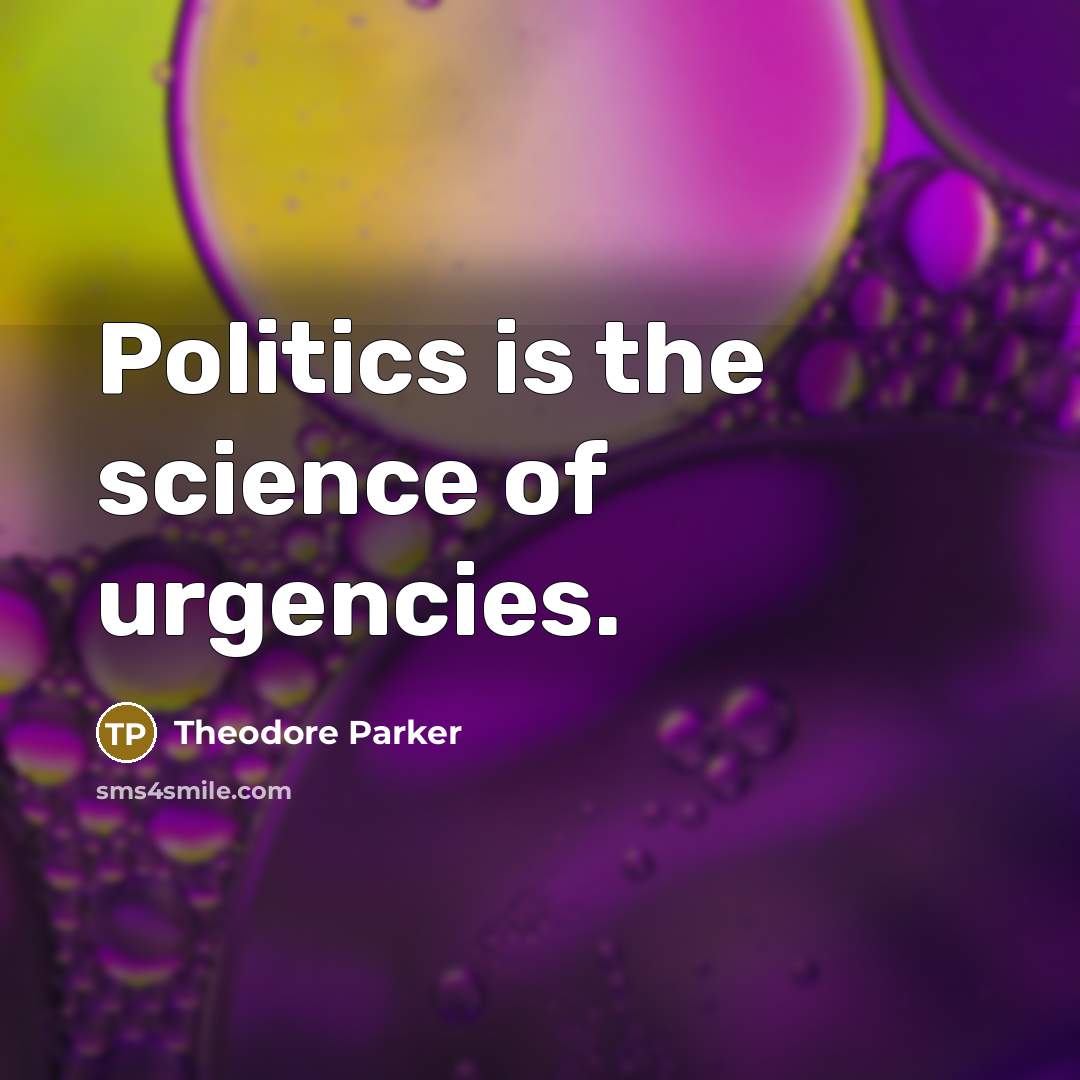 “Politics is the science of urgencies.…” quote by Theodore Parker