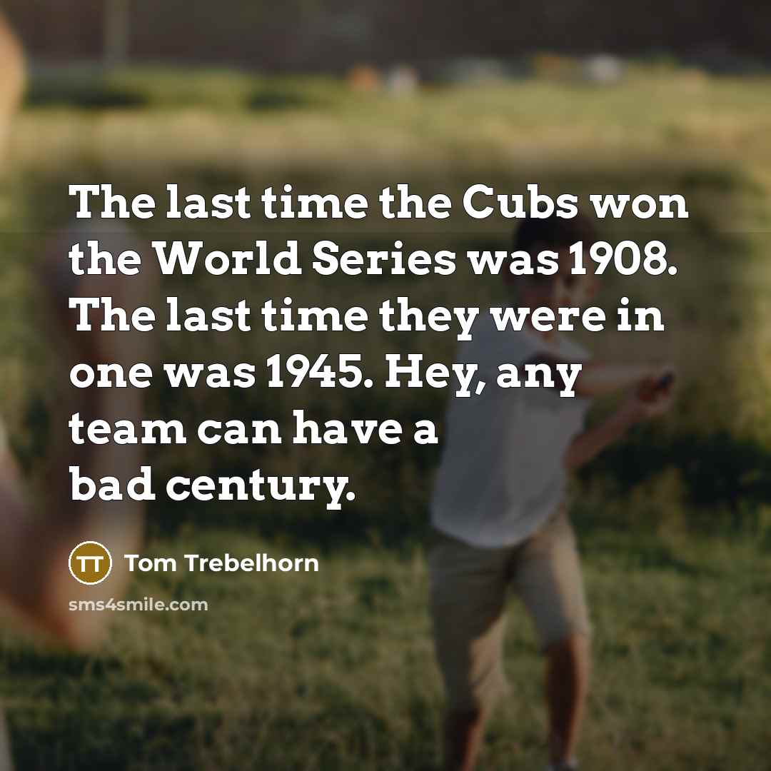 “The last time the Cubs won the World Series was…” quote by Tom Trebelhorn