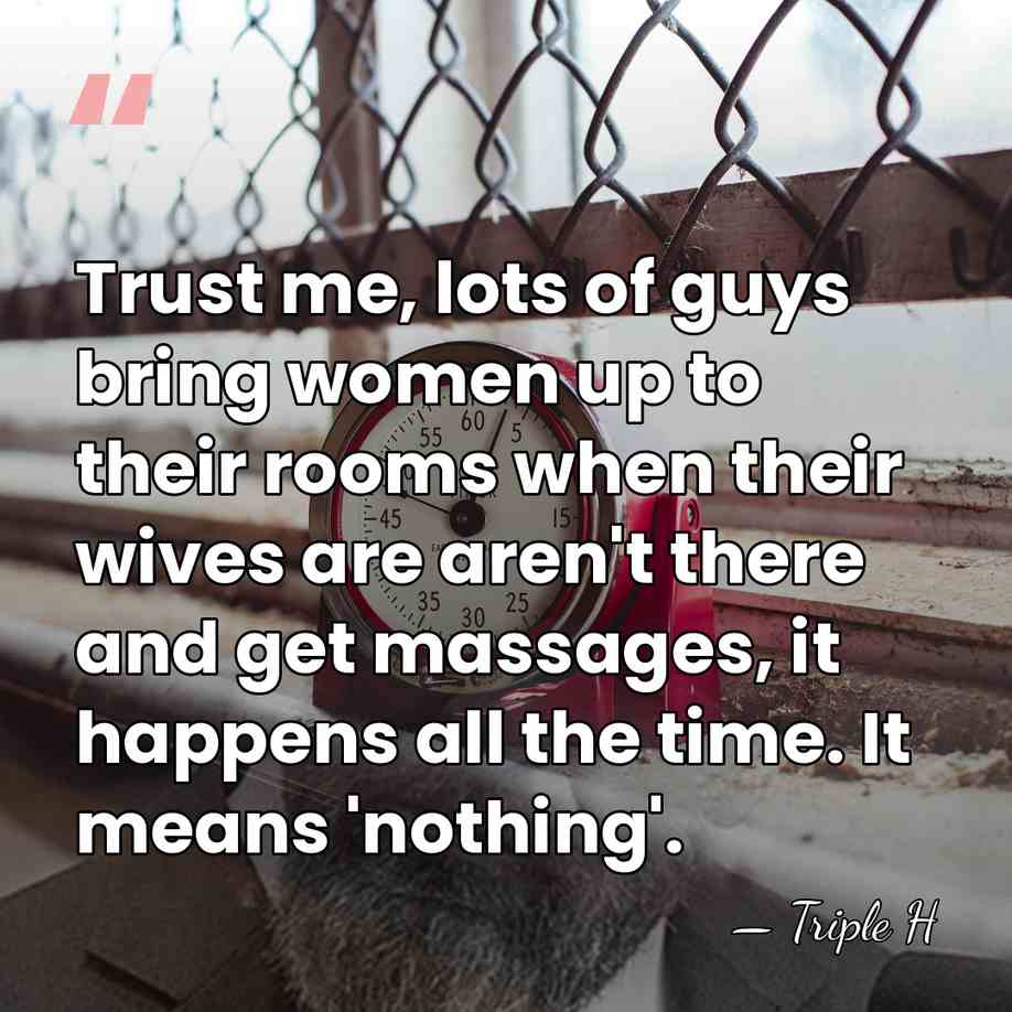 Trust me, lots of guys bring women up to their rooms when&hellip; - Triple H