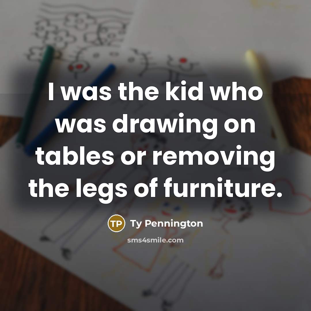 “I was the kid who was drawing on tables or…” quote by Ty Pennington