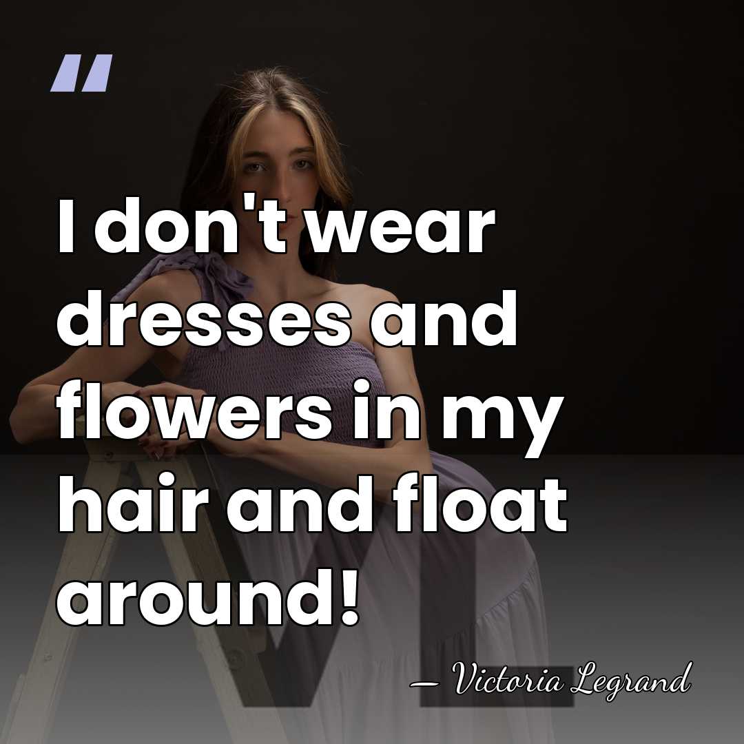 I don't wear dresses and flowers in my hair and float around! - Victoria Legrand