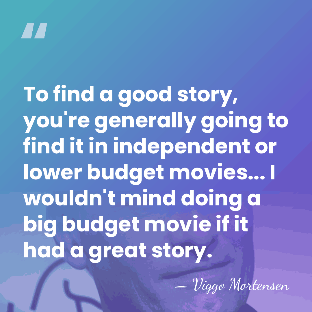 To find a good story, you're generally going to find it in&hellip; - Viggo Mortensen
