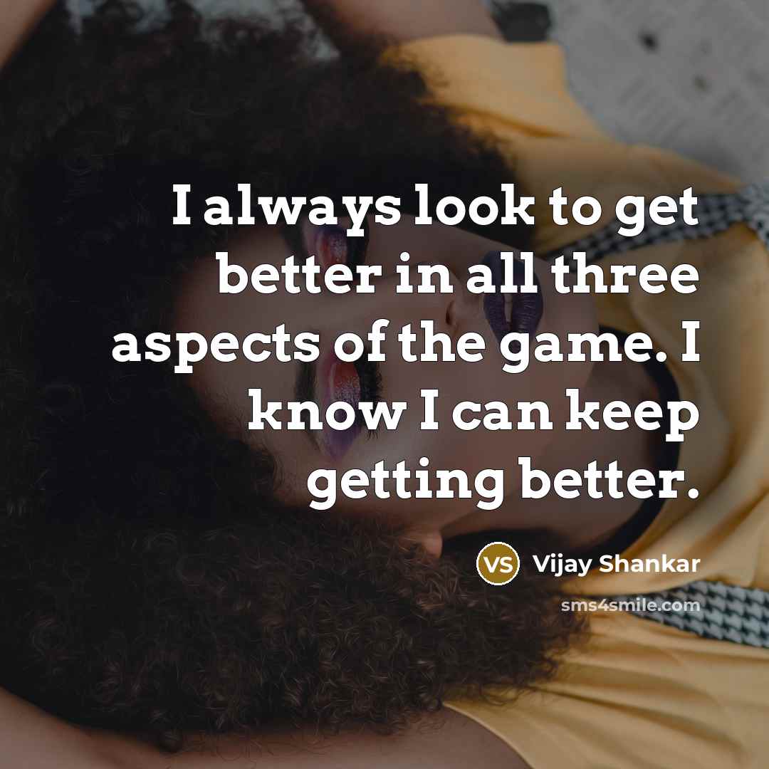 “I always look to get better in all three aspects…” quote by Vijay Shankar