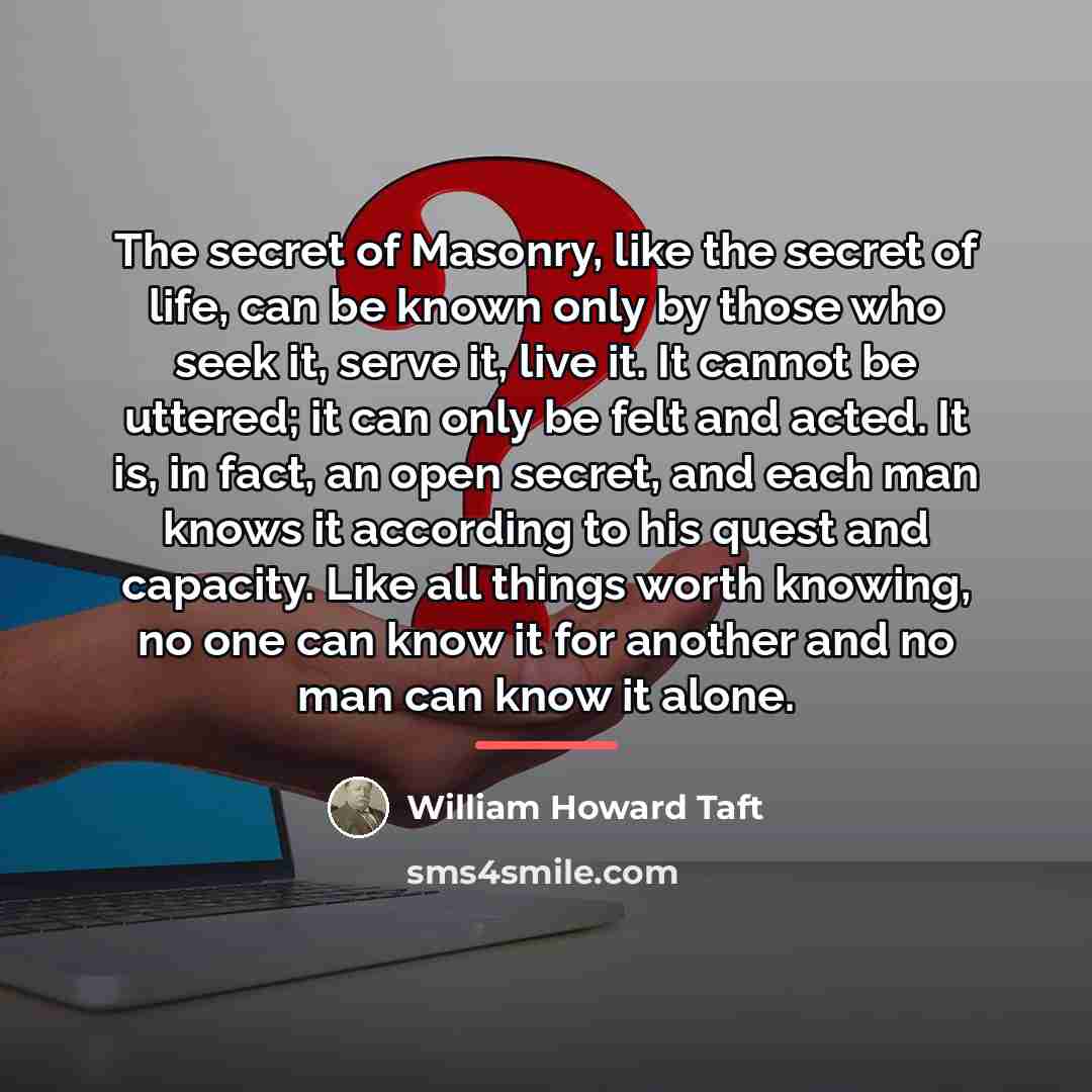 “The secret of Masonry, like the secret of life, can…” quote by William Howard Taft