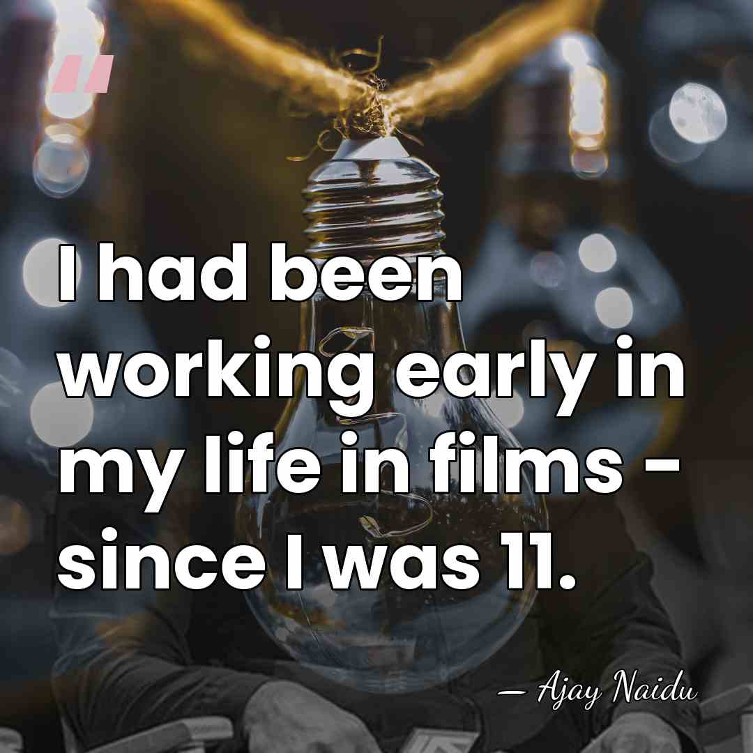 I had been working early in my life in films - since&hellip; - Ajay Naidu