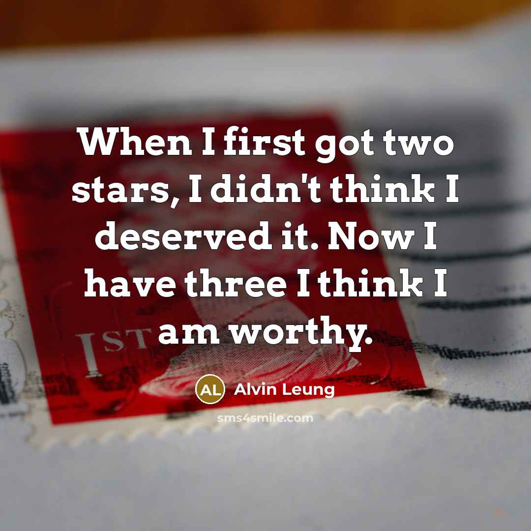 “When I first got two stars, I didn't think I deserved it. Now I have three I think I am worthy.” quote by Alvin Leung