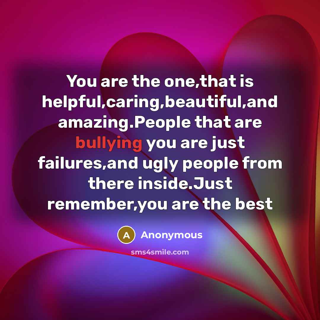 “You are the one,that is helpful,caring,beautiful,and amazing.People that are bullying…” quote by Anonymous