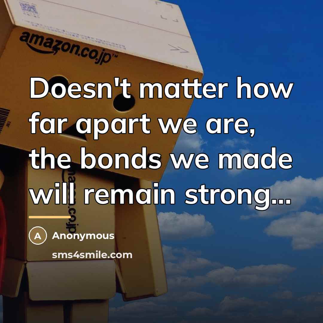 “Doesn't matter how far apart we are, the bonds we…” quote by Anonymous