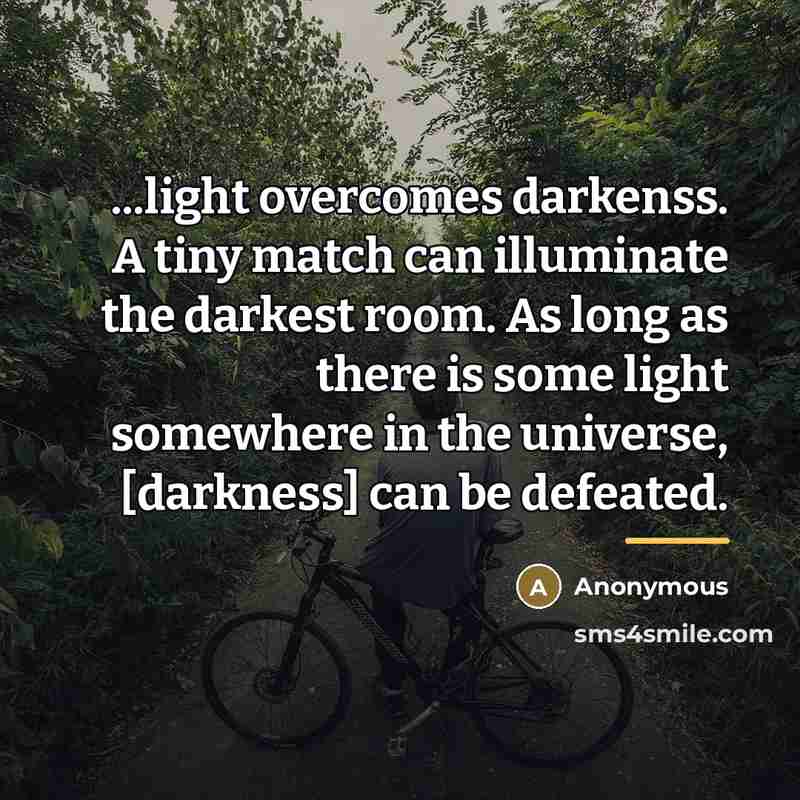 “...light overcomes darkenss. A tiny match can illuminate the darkest…” quote by Anonymous