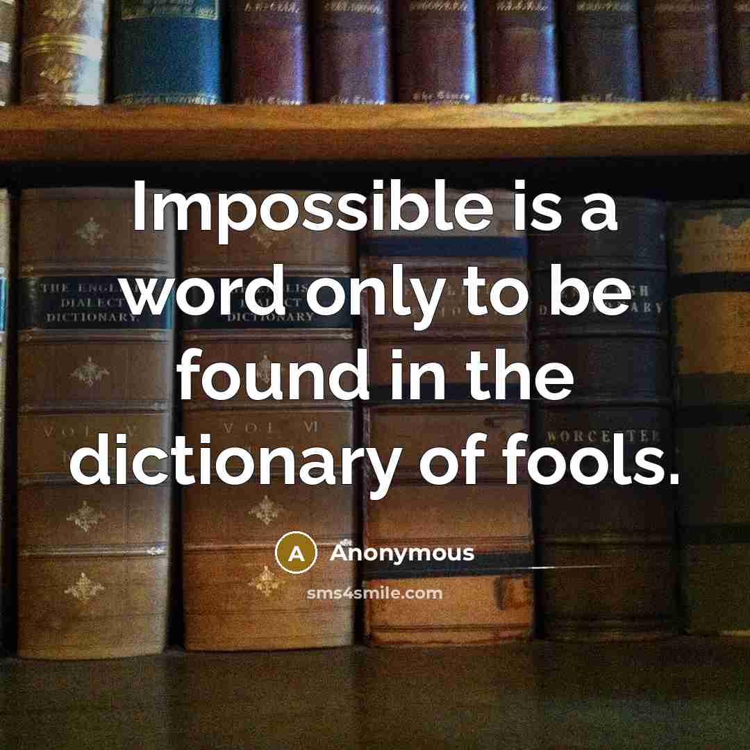 “Impossible is a word only to be found in the dictionary of fools.” quote by Anonymous