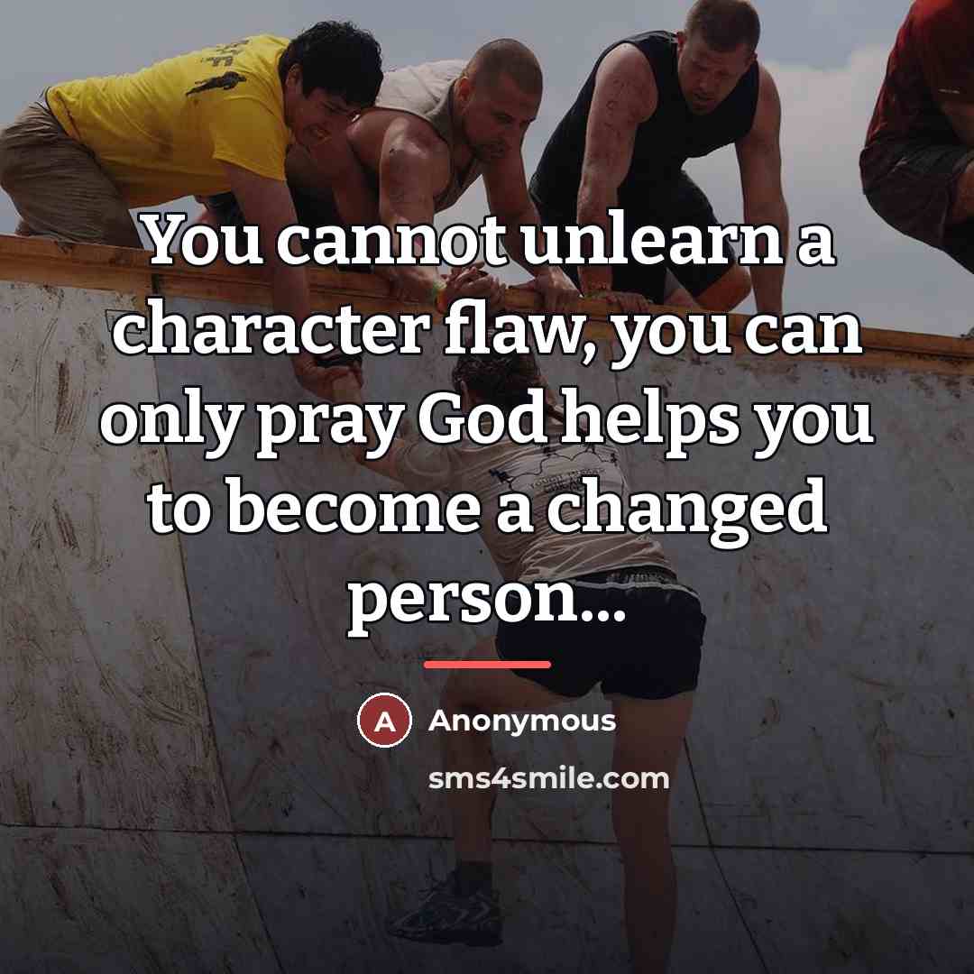“You cannot unlearn a character flaw, you can only pray…” quote by Anonymous