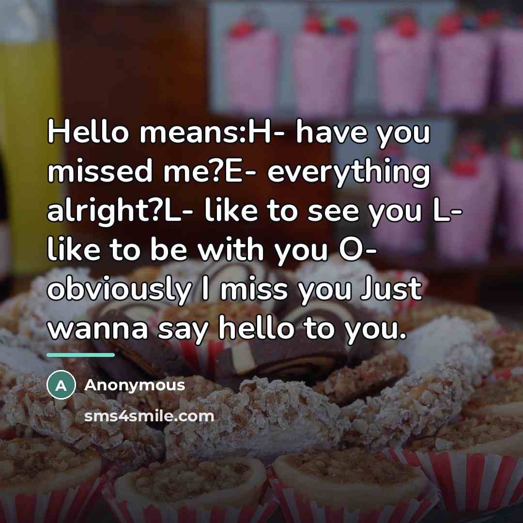 “Hello means:H- have you missed me?E- everything alright?L- like to…” quote by Anonymous