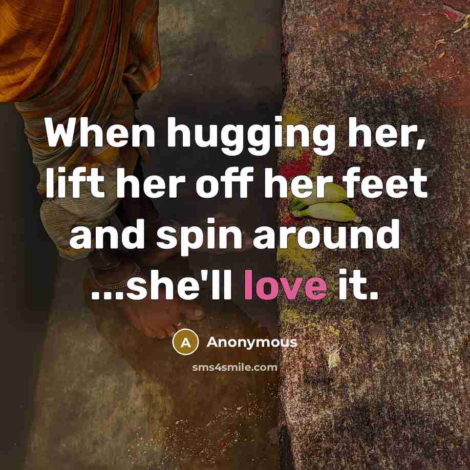 “When hugging her, lift her off her feet and spin around ...she'll love it.” quote by Anonymous