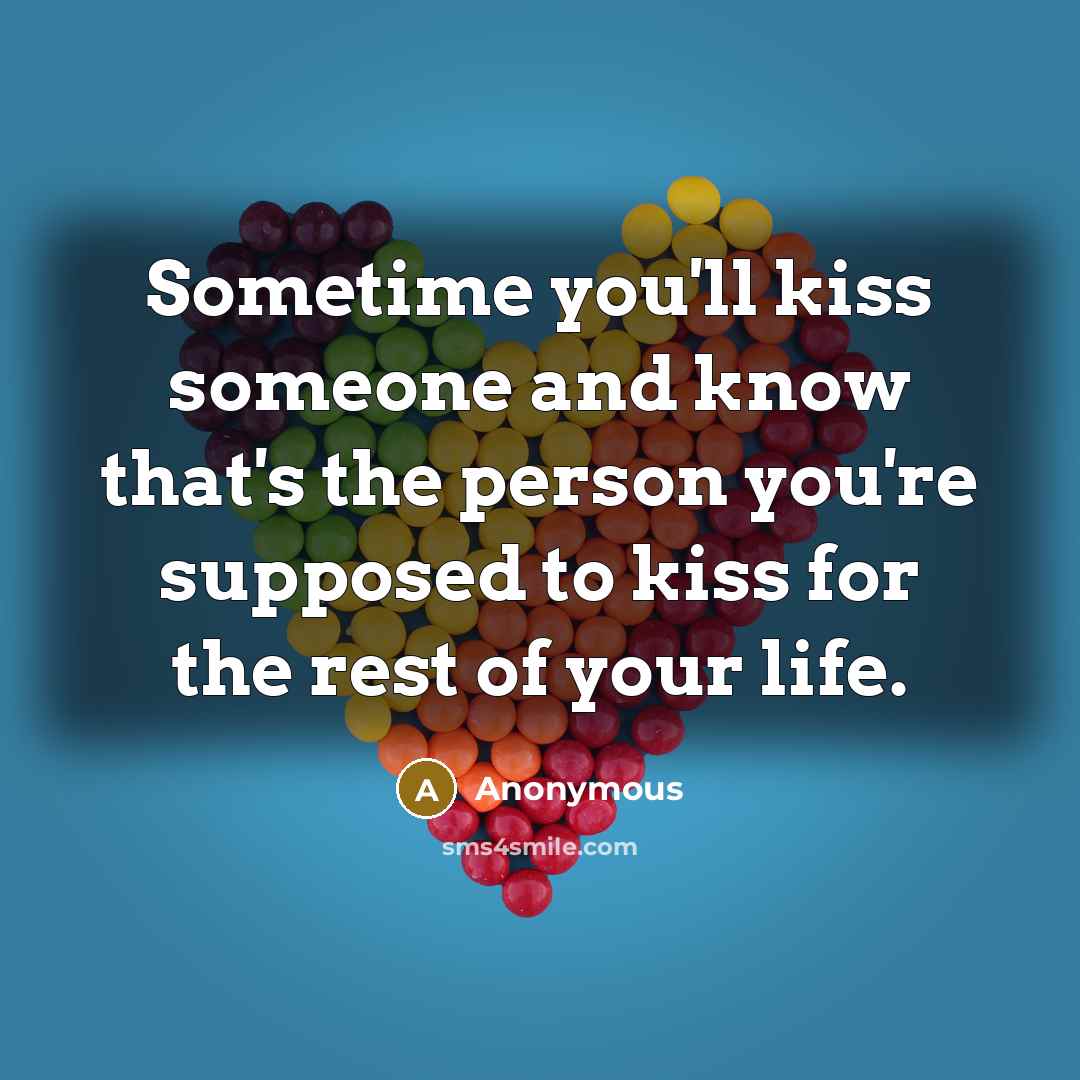 “Sometime you'll kiss someone and know that's the person you're supposed to kiss for the rest of your life.” quote by Anonymous
