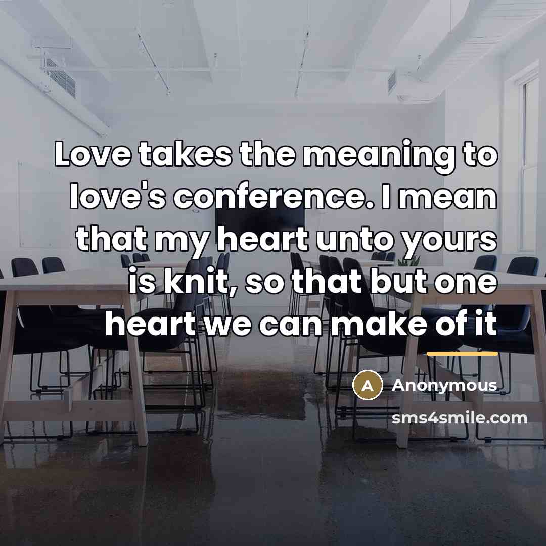 “Love takes the meaning to love's conference. I mean that my heart unto yours is knit, so that but one heart we can make of it” quote by Anonymous