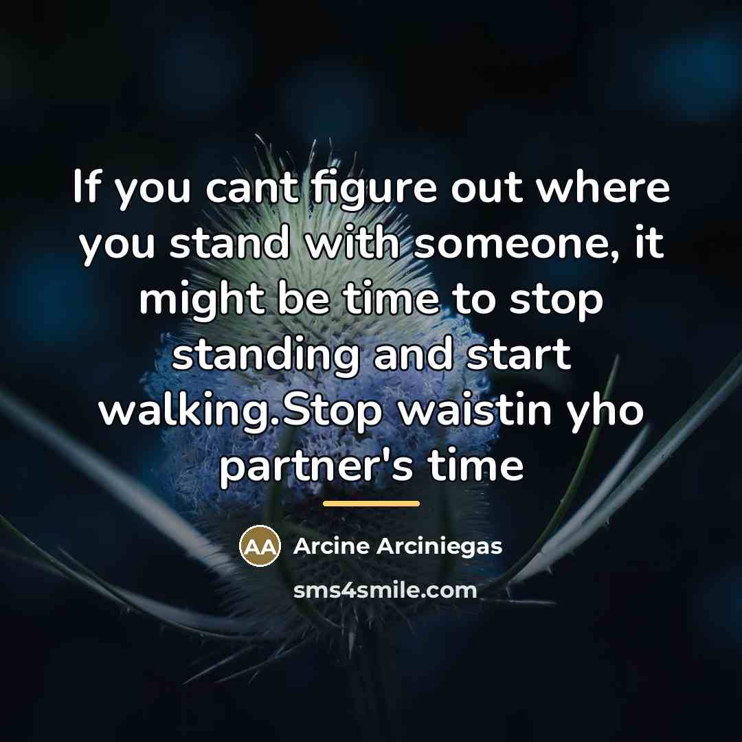 “If you cant figure out where you stand with someone,…” quote by Arcine Arciniegas