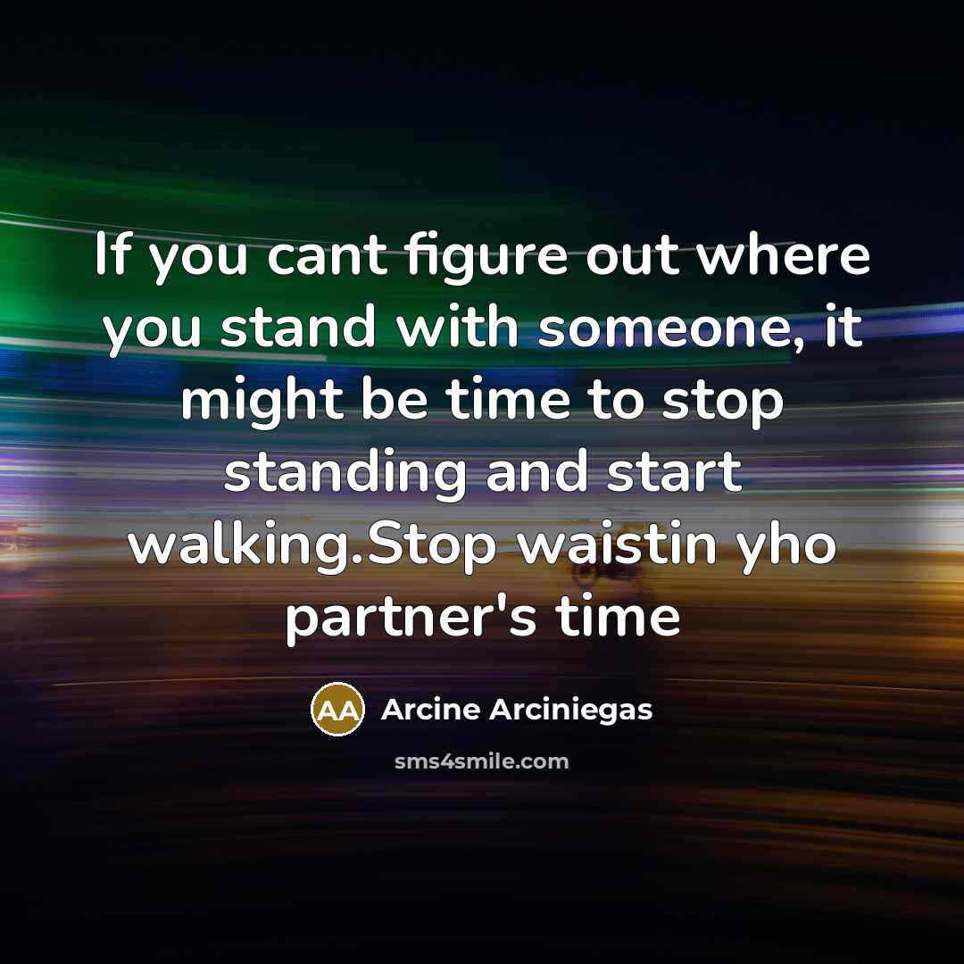 “If you cant figure out where you stand with someone, it might be time to stop standing and start walking.Stop waistin yho partner's time” quote by Arcine Arciniegas