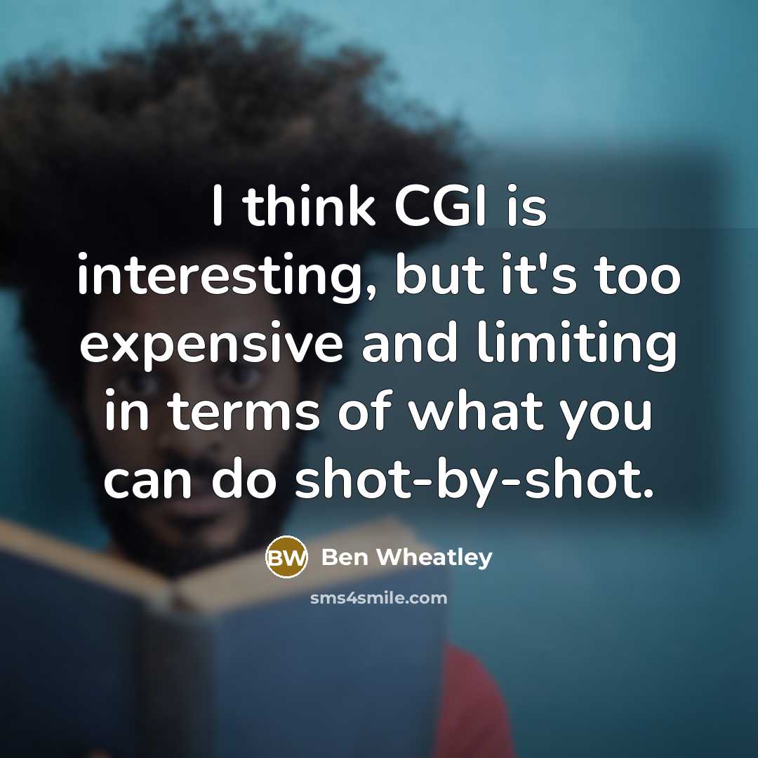 “I think CGI is interesting, but it's too expensive and limiting in terms of what you can do shot-by-shot.” quote by Ben Wheatley