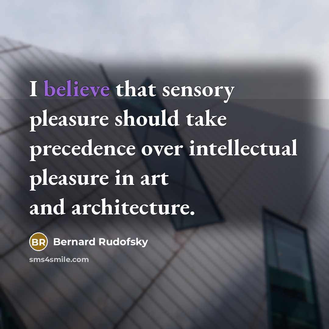 “I believe that sensory pleasure should take precedence over intellectual…” quote by Bernard Rudofsky