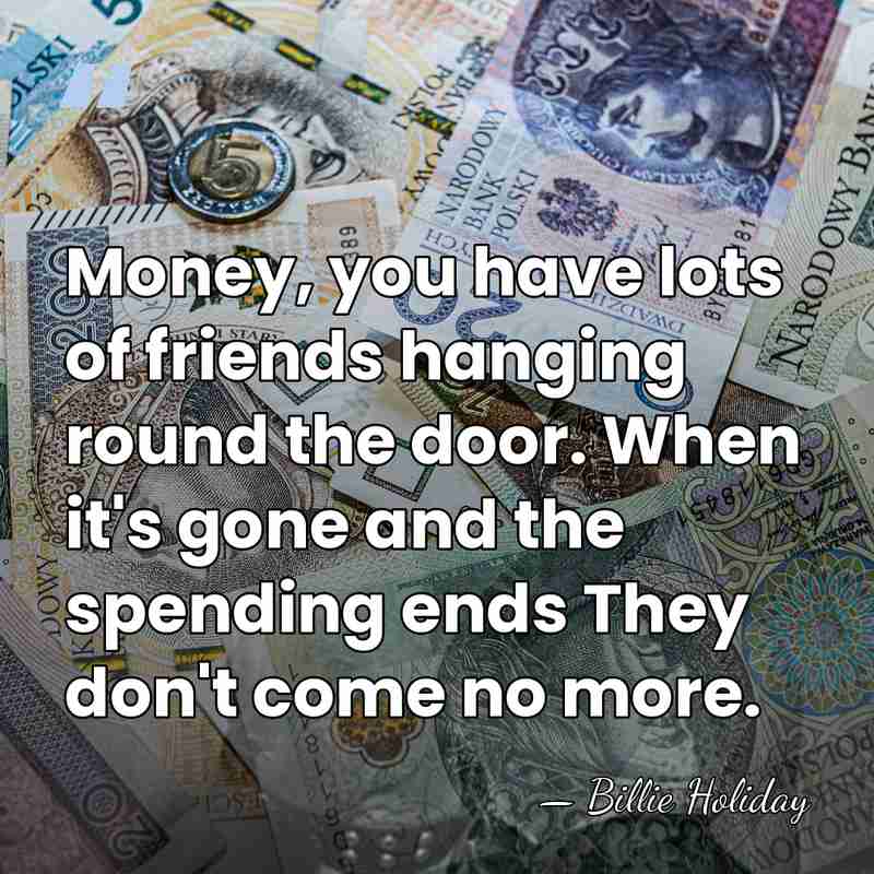 Money, you have lots of friends hanging round the door. When it's&hellip; - Billie Holiday